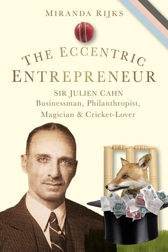 The Eccentric Entrepreneur Sir Julien Cahn Businessman, Philanthropist, Magician and Cricket-Lover by Miranda Rijks