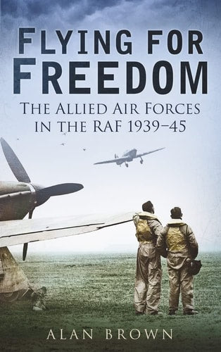 Flying for Freedom: The Allied Air Forces in the RAF 1939-45 by Alan Brown