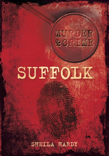 Murder & Crime: Suffolk by Sheila Hardy