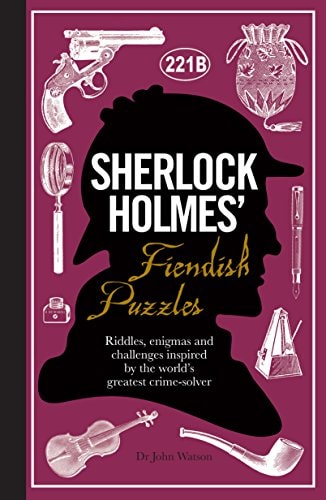 Sherlock Holmes' Fiendish Puzzles: Riddles, Enigmas and Challenges Inspired by the World's Greatest Crime-Solver by Dr. Dr. John Watson, Tim Dedopulos