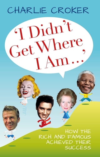I Didn't Get Where I Am...' How the Rich and Famous Achieved Their Success by Charlie Croker