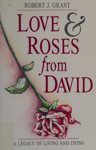 Love and Roses from David The Legacy of Living and Dying by Robert J. Grant
