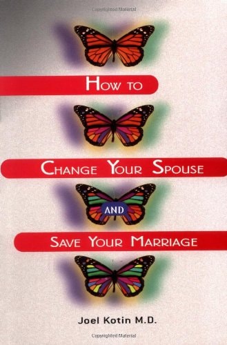 How To Change Your Spouse and Save Your Marriage by Joel Kotin