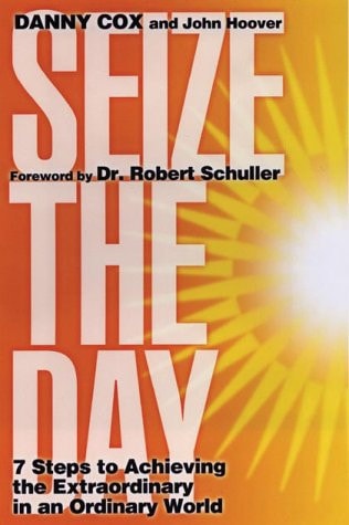 Seize the Day: Seven Steps to Achieving the Extraordinary in an Ordinary World by Danny Cox, John Hoover