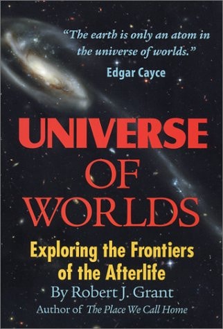 Universe Of Worlds: Exploring the Frontiers of the Afterlife by Robert J. Grant