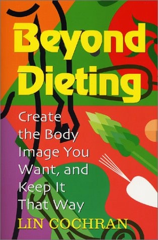 Beyond Dieting: Create the Body Image You Want, and Keep It That Way by Lin Cochran