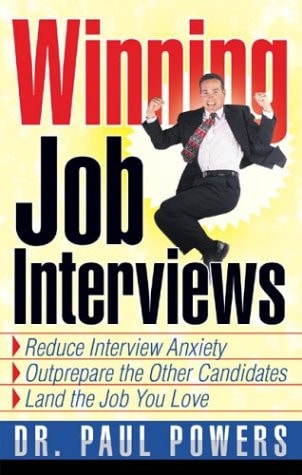 Winning Job Interviews: Reduce Interview Anxiety / Outprepare the Other Candidates / Land the Job You Love by Paul Powers
