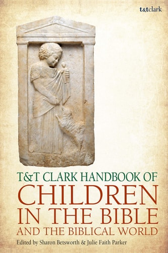 T&T Clark Handbook of Children in the Bible and the Biblical World (T&T Clark Handbooks) by Sharon Betsworth, Julie Faith Parker