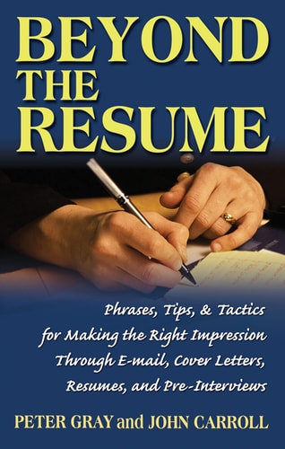 Beyond the Resume: A Comprehensive Guide to Making the Right Impression Through E-Mail, Cover Letters, Resumes, and Pre-Interviews by Peter Gray, John Carroll
