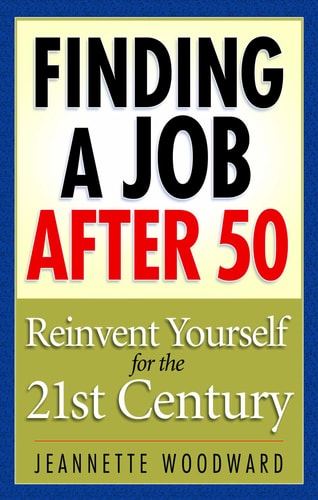 Finding a Job After 50: Reinvent Yourself for the 21st Century by Jeanette Woodward