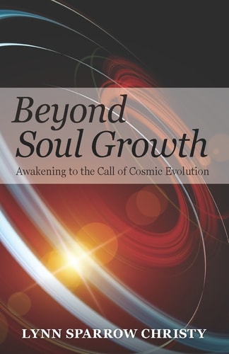 Beyond Soul Growth: Awakening to the Call of Cosmic Evolution by Lynn Sparrow Christy