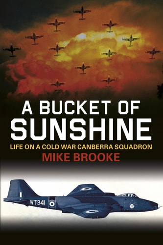 A Bucket of Sunshine: Life on a Cold War Canberra Squadron by Mike Brooke