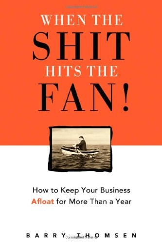 When the Shit Hits the Fan!: How to Keep Your Business Afloat for More Than a Year by Barry Thomsen