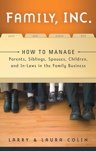 Family, Inc.: How to Manage Parents, Siblings, Spouses, Children, and In-Laws in the Family Business by Larry Colin, Laura Colin