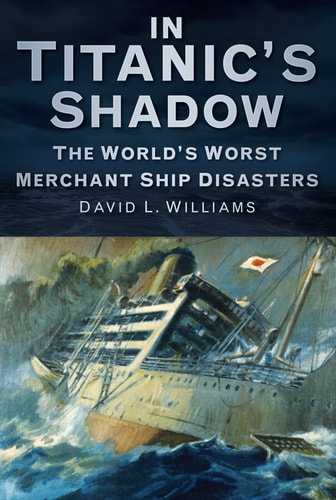 In Titanic's Shadow The World's Worst Merchant Ship Disasters by David L. Williams