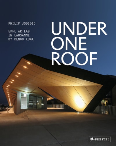 Under One Roof: EPFL ArtLab in Lausanne by Kengo Kuma by Philip Jodidio