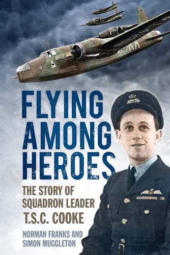 Flying Among Heroes: The Story of Squadron Leader T.S.C. Cooke by Norman Franks, Simon Muggleton