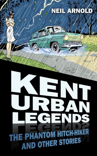Kent Urban Legends: The Phantom Hitchhiker And Other Stories by Neil Arnold