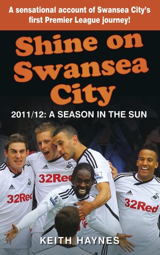 Shine On Swansea City: 2011/12 A Season in the Sun by Keith Haynes