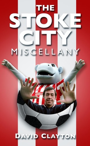 The Stoke City Miscellany (Miscellany (History Press)) by David Clayton