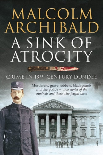 A Sink of Atrocity Crime of 19th Century Dundee by Malcolm Archibald