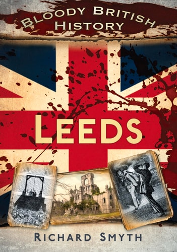 Bloody British History: Leeds (Bloody History) by Richard Smyth