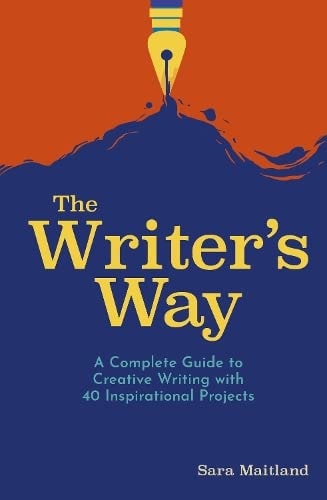 The Writer's Way A Complete Guide to Creative Writing with 40 Inspirational Projects by Sara Maitland
