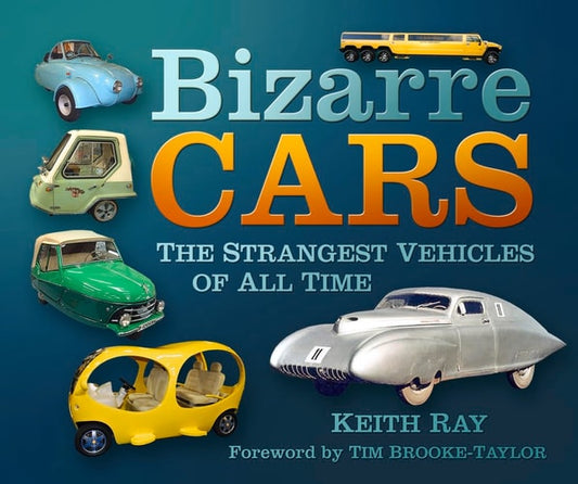 Bizarre Cars: The Strangest Vehicles of All Time by Keith Ray