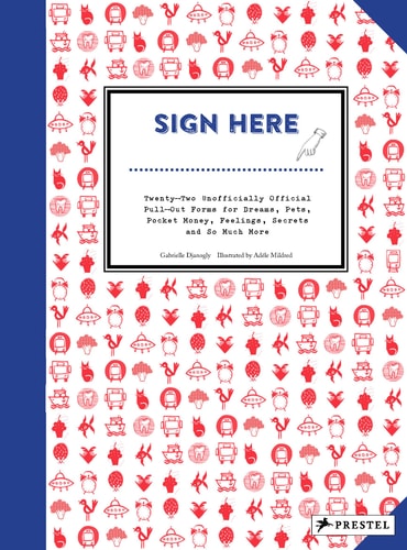 Sign Here: Twenty-Two Unofficially Official Pull-Out Forms for Dreams, Pets, Pocket Money, Feelings, Secrets and So Much More by Gabrielle Djanogly