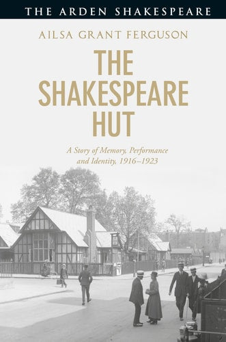 The Shakespeare Hut: A Story of Memory, Performance and Identity, 1916-1923 by Ailsa Grant Ferguson