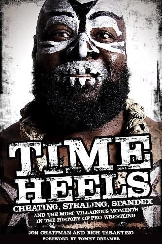 Time Heels: Cheating, Stealing, Spandex and the Most Villainous Moments in the History of Pro Wrestling by Jon Chattman, Rich Tarantino