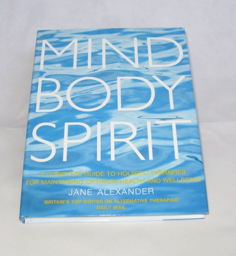 Mind, Body, Spirit A Complete Guide to Holistic Therapies for Maintaining Optimum Health and Wellbeing by Jane Alexander