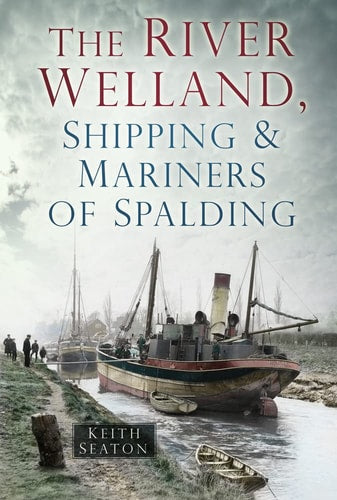 The River Welland, Shipping & Mariners of Spalding by Keith Seaton