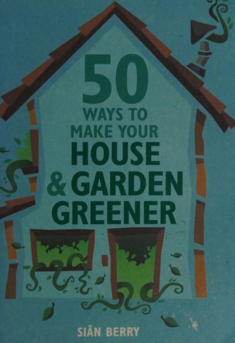 50 Ways to Make Your House and Garden Greener (Green Series) by Sian Berry