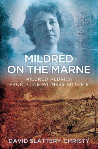Mildred on the Marne Mildred Aldrich, Front-line Witness 1914-1918 by David Slattery-Christy