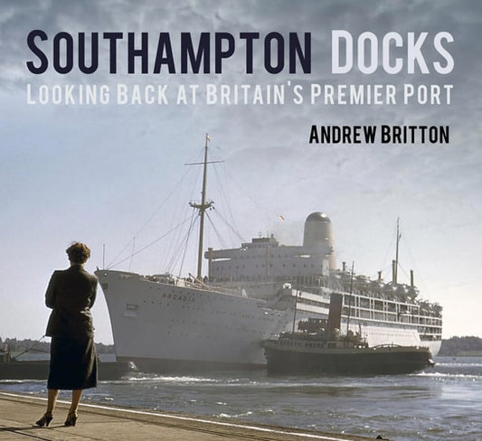 Southampton Docks: Looking Back at Britain's Premier Port by Andrew Britton