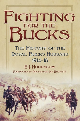 Fighting for the Bucks The History of the Royal Bucks Hussars 1914-18 by E. J. Hounslow