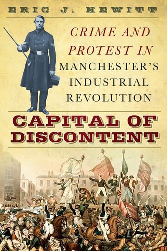 Capital of Discontent Crime and Protest in Manchester's Industrial Revolution by Eric J. Hewitt