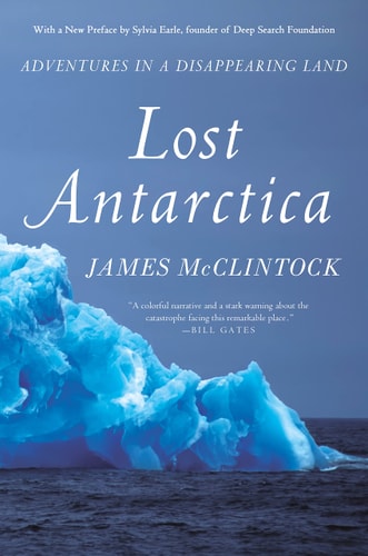 Lost Antarctica Adventures in a Disappearing Land by James McClintock