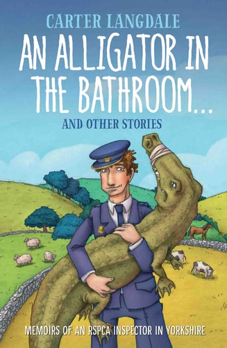 An Alligator in the Bathroom!And Other Stories: Memoirs of an RSPCA Inspector in Yorkshire by Carter Langdale