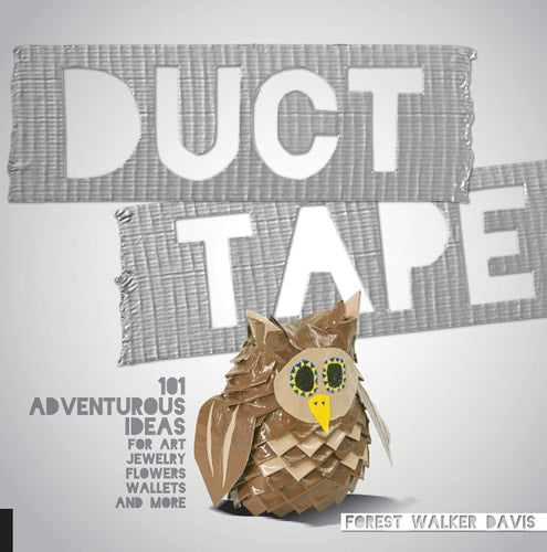 Duct Tape: 101 Adventurous Ideas for Art, Jewelry, Flowers, Wallets and More by Forest Walker Davis