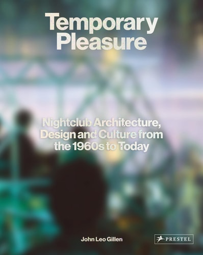 Temporary Pleasure: Nightclub Architecture, Design and Culture from the 1960s to Today by John Leo Gillen