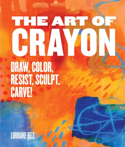 The Art of Crayon: Draw, Color, Resist, Sculpt, Carve! by Lorraine Bell