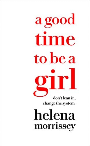 A Good Time to be a Girl Don't Lean In, Change the System by Helena Morrissey