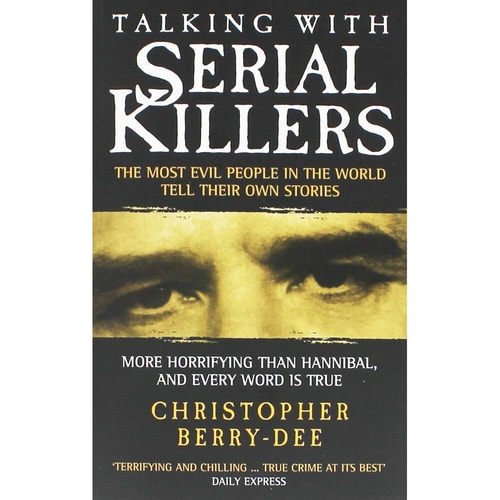 Talking with Serial Killers The Most Evil People in the World Tell Their Own Stories by Christopher Berry-Dee