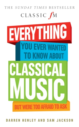 Everything You Ever Wanted to Know About Classical Music: But Were Too Afraid to Ask (Classic FM) by Darren Henley, Sam Jackson