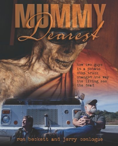 Mummy Dearest: How Two Guys in a Potato Chip Truck Changed the Way the Living See the Dead by Ron Beckett, Jerry Conlogue