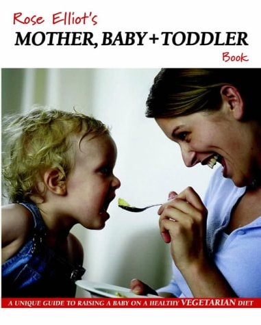 Rose Elliot's Mother, Baby and Toddler Book : A Unique Guide to Raising a Baby on a Healthy Vegetarian Diet by Elliot Rose