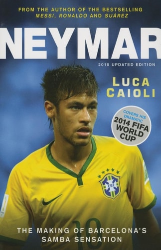 Neymar - 2015 Updated Edition The Making of the World's Greatest New Number 10 by Luca Caioli