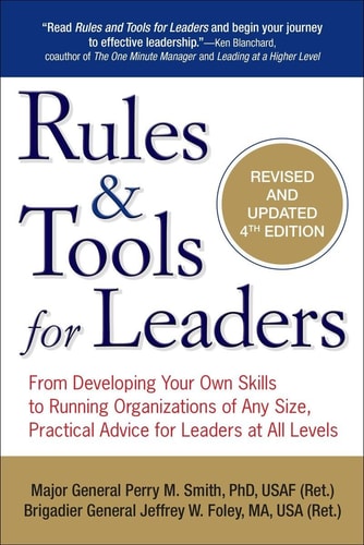 Rules & Tools for Leaders: From Developing Your Own Skills to Running Organizations of Any Size, Practical Advice for Leaders at All Levels by Perry M. Smith, General Jeffrey W. Foley MA